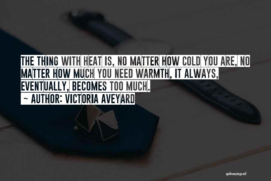Victoria Aveyard Quotes: The Thing With Heat Is, No Matter How Cold You Are, No Matter How Much You Need Warmth, It Always,