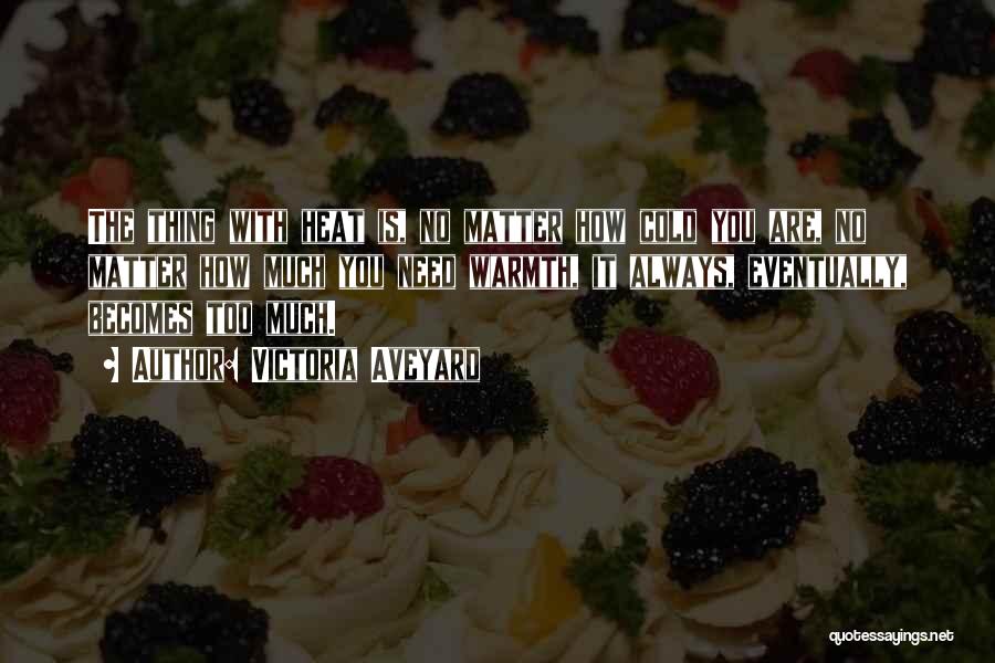 Victoria Aveyard Quotes: The Thing With Heat Is, No Matter How Cold You Are, No Matter How Much You Need Warmth, It Always,