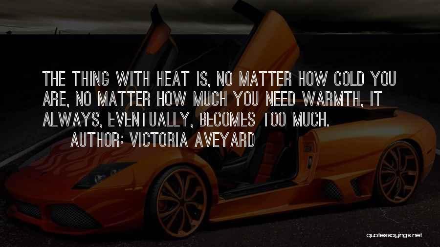 Victoria Aveyard Quotes: The Thing With Heat Is, No Matter How Cold You Are, No Matter How Much You Need Warmth, It Always,