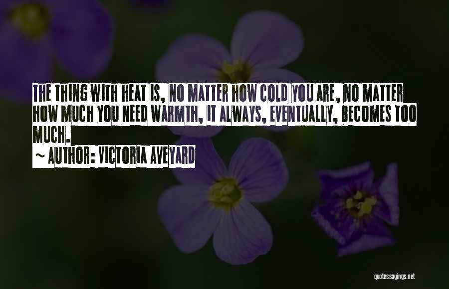 Victoria Aveyard Quotes: The Thing With Heat Is, No Matter How Cold You Are, No Matter How Much You Need Warmth, It Always,