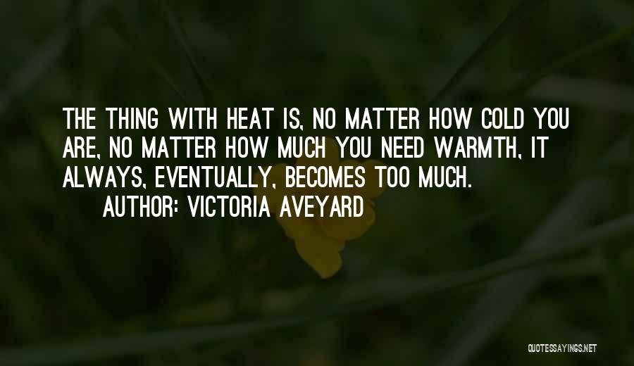 Victoria Aveyard Quotes: The Thing With Heat Is, No Matter How Cold You Are, No Matter How Much You Need Warmth, It Always,