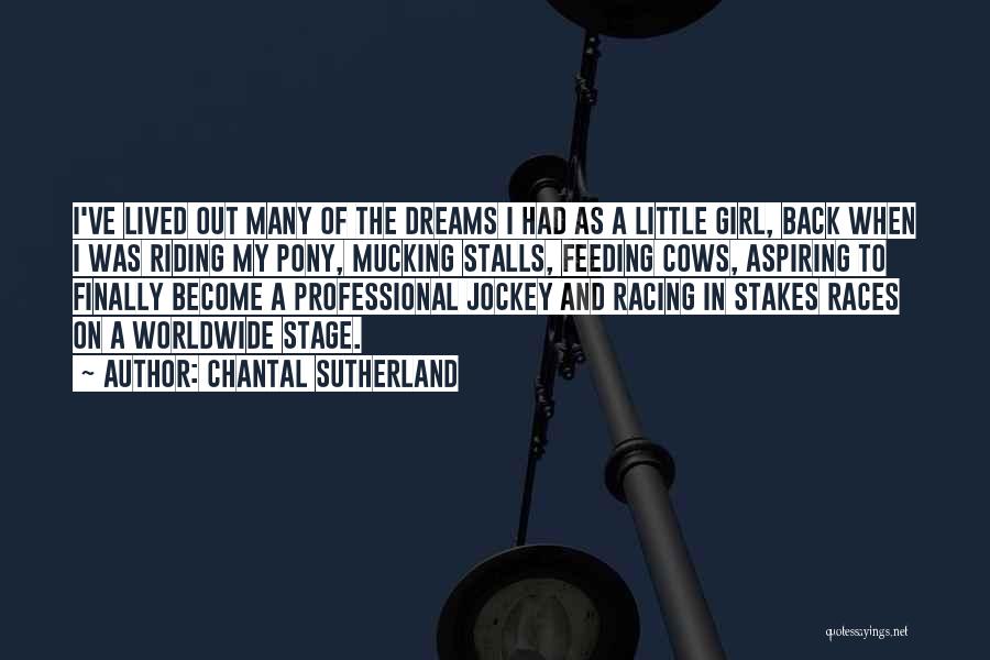 Chantal Sutherland Quotes: I've Lived Out Many Of The Dreams I Had As A Little Girl, Back When I Was Riding My Pony,