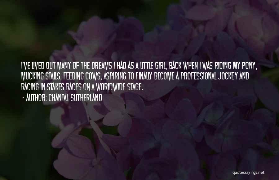 Chantal Sutherland Quotes: I've Lived Out Many Of The Dreams I Had As A Little Girl, Back When I Was Riding My Pony,