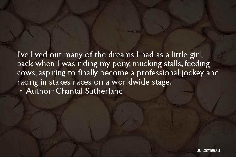 Chantal Sutherland Quotes: I've Lived Out Many Of The Dreams I Had As A Little Girl, Back When I Was Riding My Pony,