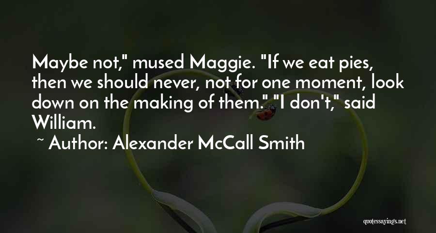 Alexander McCall Smith Quotes: Maybe Not, Mused Maggie. If We Eat Pies, Then We Should Never, Not For One Moment, Look Down On The