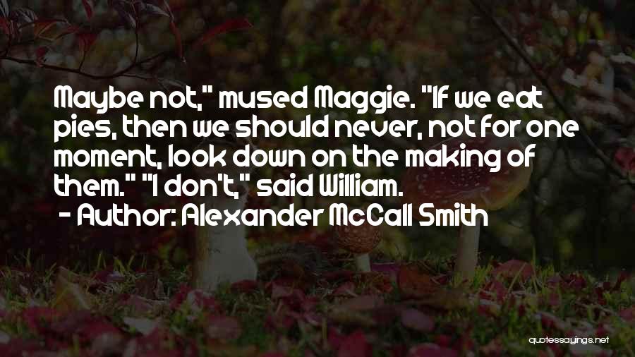 Alexander McCall Smith Quotes: Maybe Not, Mused Maggie. If We Eat Pies, Then We Should Never, Not For One Moment, Look Down On The