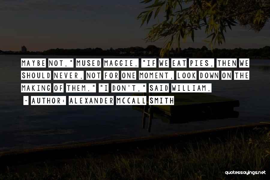 Alexander McCall Smith Quotes: Maybe Not, Mused Maggie. If We Eat Pies, Then We Should Never, Not For One Moment, Look Down On The