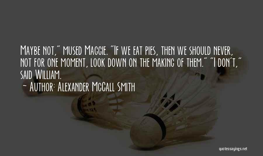 Alexander McCall Smith Quotes: Maybe Not, Mused Maggie. If We Eat Pies, Then We Should Never, Not For One Moment, Look Down On The