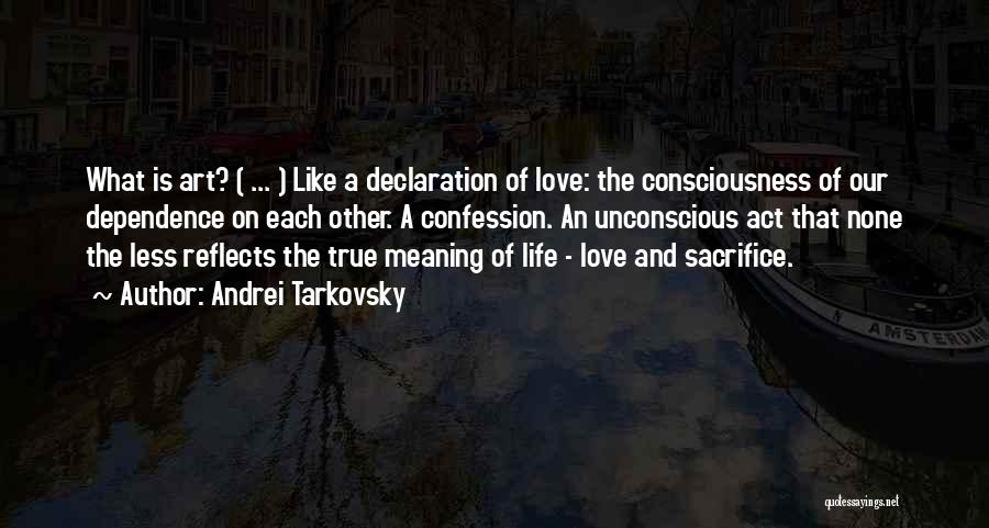 Andrei Tarkovsky Quotes: What Is Art? ( ... ) Like A Declaration Of Love: The Consciousness Of Our Dependence On Each Other. A