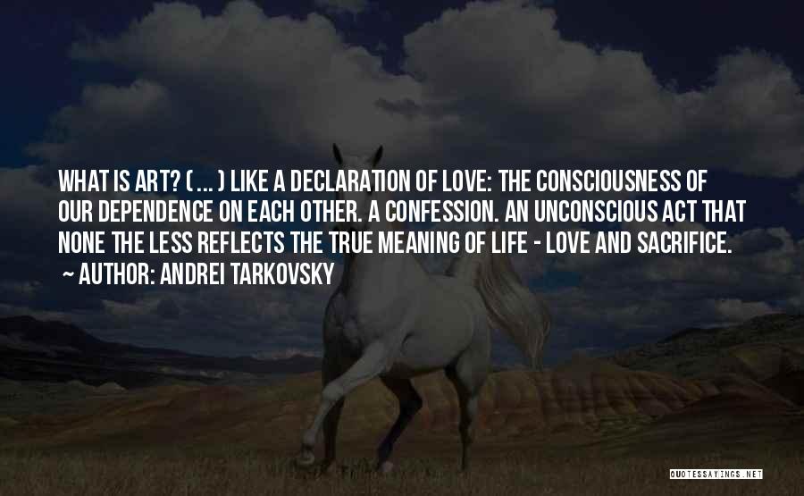 Andrei Tarkovsky Quotes: What Is Art? ( ... ) Like A Declaration Of Love: The Consciousness Of Our Dependence On Each Other. A