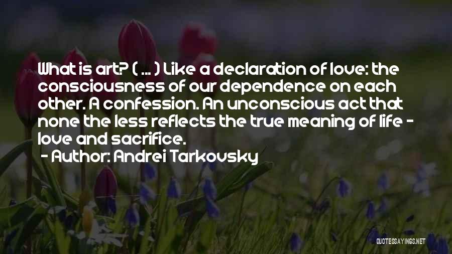 Andrei Tarkovsky Quotes: What Is Art? ( ... ) Like A Declaration Of Love: The Consciousness Of Our Dependence On Each Other. A