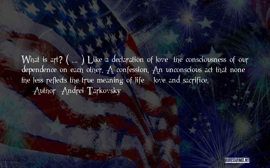 Andrei Tarkovsky Quotes: What Is Art? ( ... ) Like A Declaration Of Love: The Consciousness Of Our Dependence On Each Other. A