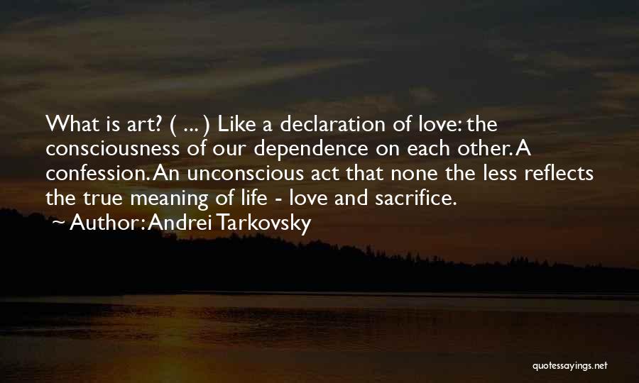 Andrei Tarkovsky Quotes: What Is Art? ( ... ) Like A Declaration Of Love: The Consciousness Of Our Dependence On Each Other. A