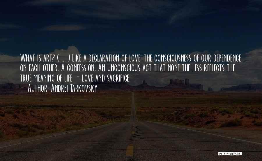 Andrei Tarkovsky Quotes: What Is Art? ( ... ) Like A Declaration Of Love: The Consciousness Of Our Dependence On Each Other. A