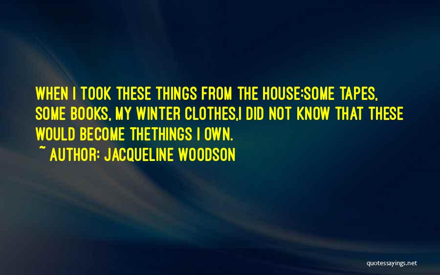 Jacqueline Woodson Quotes: When I Took These Things From The House:some Tapes, Some Books, My Winter Clothes,i Did Not Know That These Would