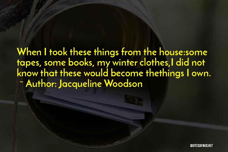 Jacqueline Woodson Quotes: When I Took These Things From The House:some Tapes, Some Books, My Winter Clothes,i Did Not Know That These Would