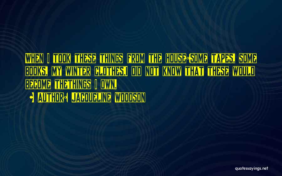 Jacqueline Woodson Quotes: When I Took These Things From The House:some Tapes, Some Books, My Winter Clothes,i Did Not Know That These Would