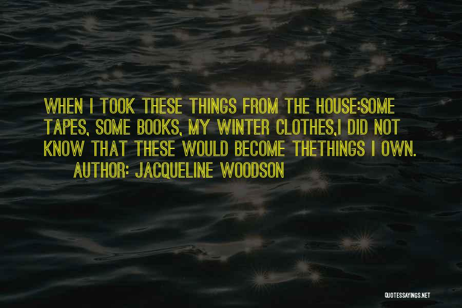 Jacqueline Woodson Quotes: When I Took These Things From The House:some Tapes, Some Books, My Winter Clothes,i Did Not Know That These Would