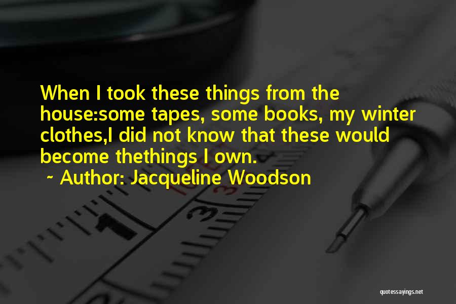 Jacqueline Woodson Quotes: When I Took These Things From The House:some Tapes, Some Books, My Winter Clothes,i Did Not Know That These Would