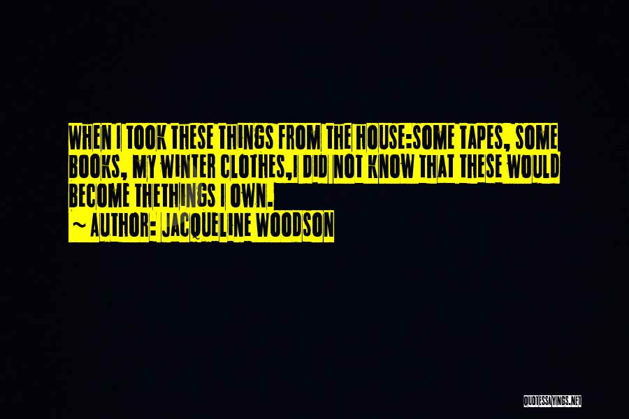 Jacqueline Woodson Quotes: When I Took These Things From The House:some Tapes, Some Books, My Winter Clothes,i Did Not Know That These Would