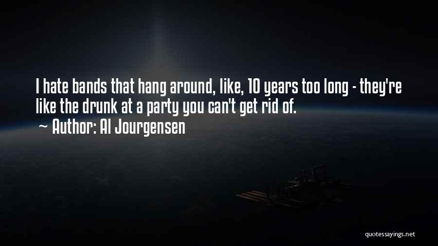 Al Jourgensen Quotes: I Hate Bands That Hang Around, Like, 10 Years Too Long - They're Like The Drunk At A Party You