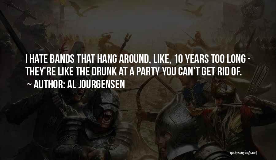 Al Jourgensen Quotes: I Hate Bands That Hang Around, Like, 10 Years Too Long - They're Like The Drunk At A Party You