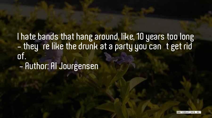 Al Jourgensen Quotes: I Hate Bands That Hang Around, Like, 10 Years Too Long - They're Like The Drunk At A Party You