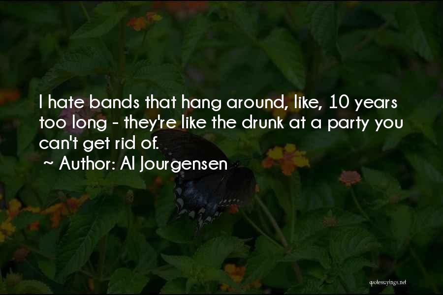 Al Jourgensen Quotes: I Hate Bands That Hang Around, Like, 10 Years Too Long - They're Like The Drunk At A Party You