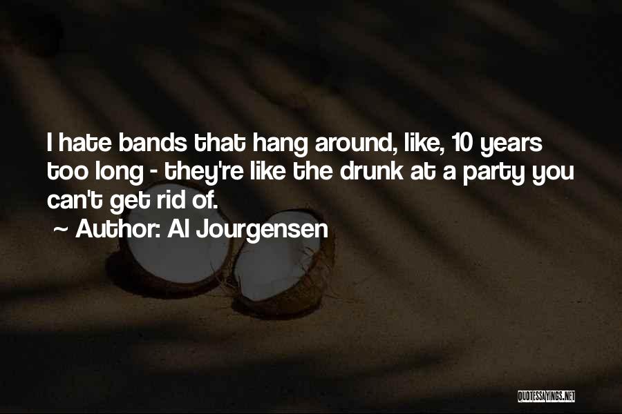 Al Jourgensen Quotes: I Hate Bands That Hang Around, Like, 10 Years Too Long - They're Like The Drunk At A Party You