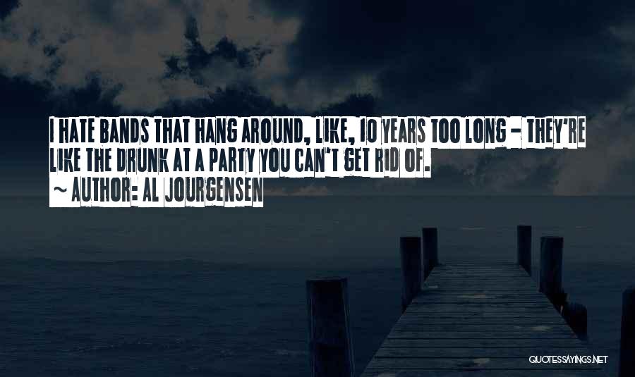 Al Jourgensen Quotes: I Hate Bands That Hang Around, Like, 10 Years Too Long - They're Like The Drunk At A Party You