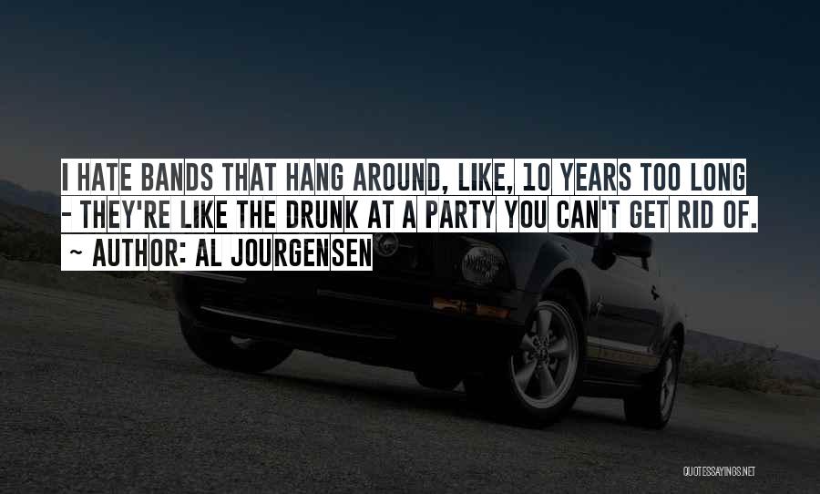 Al Jourgensen Quotes: I Hate Bands That Hang Around, Like, 10 Years Too Long - They're Like The Drunk At A Party You