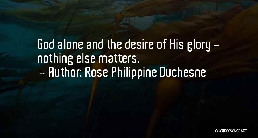 Rose Philippine Duchesne Quotes: God Alone And The Desire Of His Glory - Nothing Else Matters.