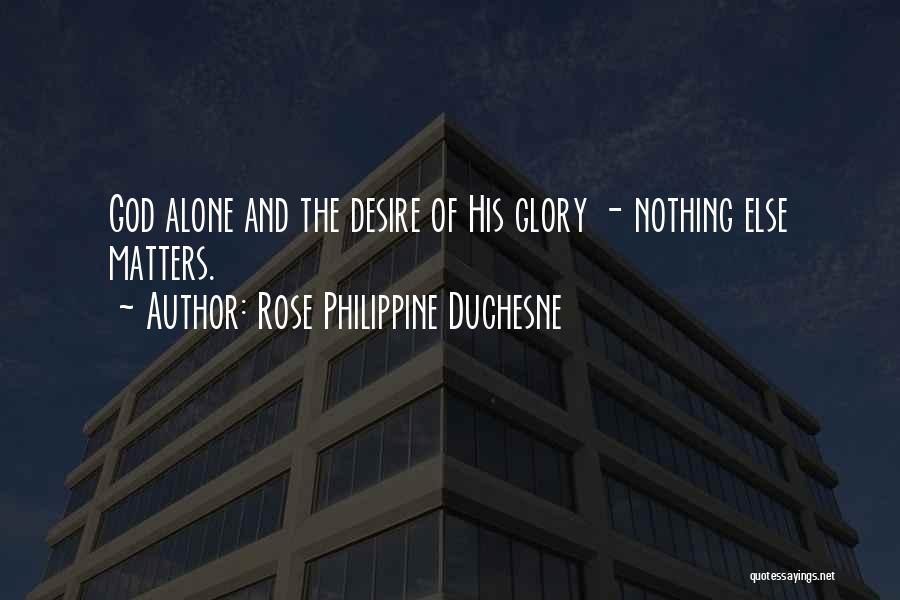 Rose Philippine Duchesne Quotes: God Alone And The Desire Of His Glory - Nothing Else Matters.