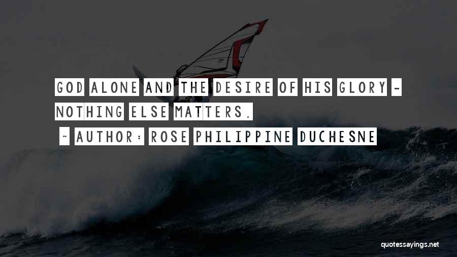 Rose Philippine Duchesne Quotes: God Alone And The Desire Of His Glory - Nothing Else Matters.