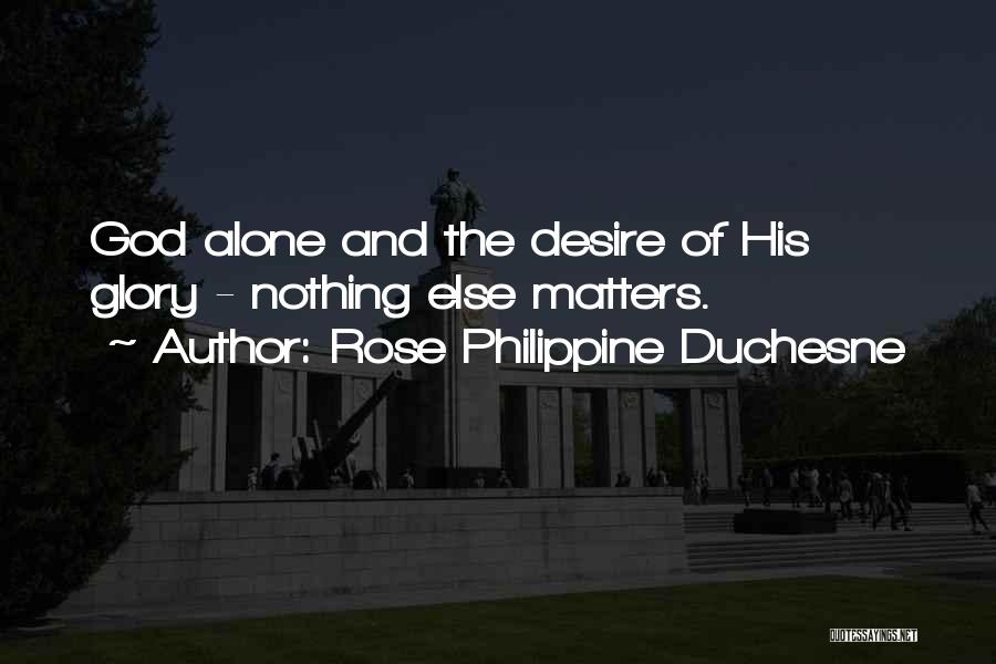 Rose Philippine Duchesne Quotes: God Alone And The Desire Of His Glory - Nothing Else Matters.