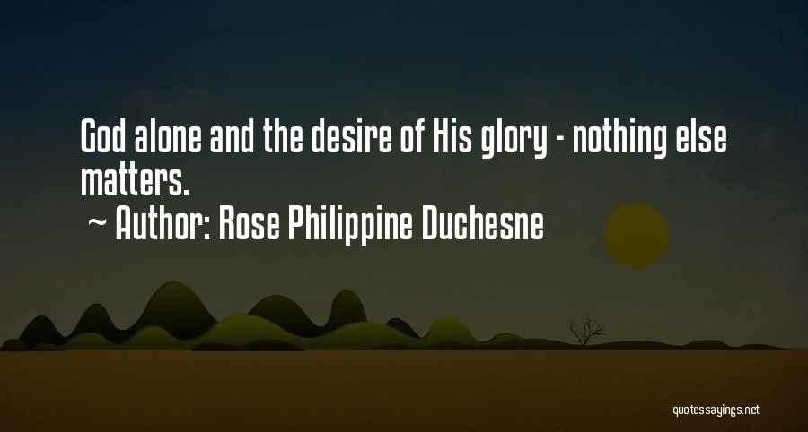 Rose Philippine Duchesne Quotes: God Alone And The Desire Of His Glory - Nothing Else Matters.