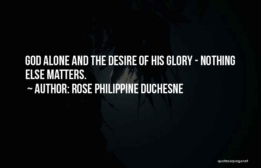 Rose Philippine Duchesne Quotes: God Alone And The Desire Of His Glory - Nothing Else Matters.