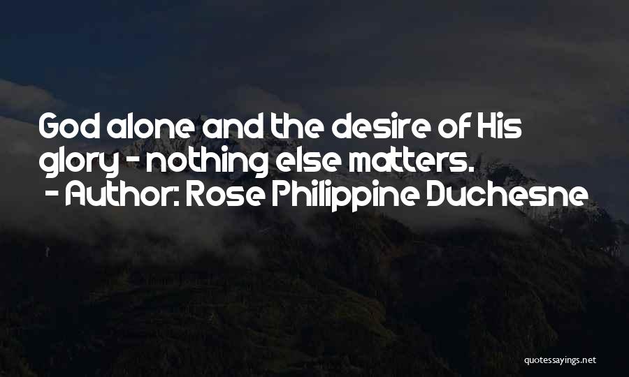 Rose Philippine Duchesne Quotes: God Alone And The Desire Of His Glory - Nothing Else Matters.