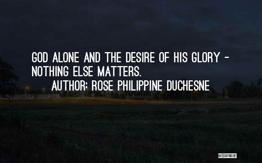 Rose Philippine Duchesne Quotes: God Alone And The Desire Of His Glory - Nothing Else Matters.