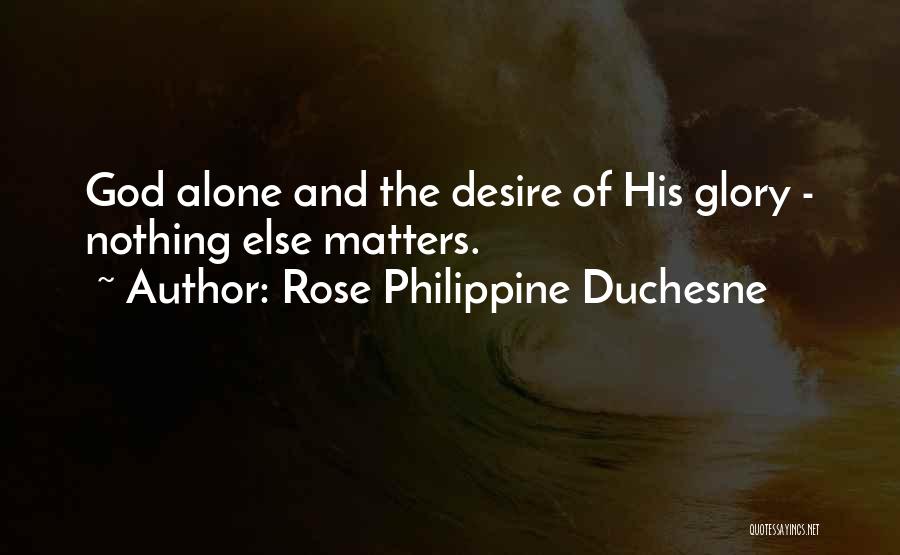 Rose Philippine Duchesne Quotes: God Alone And The Desire Of His Glory - Nothing Else Matters.