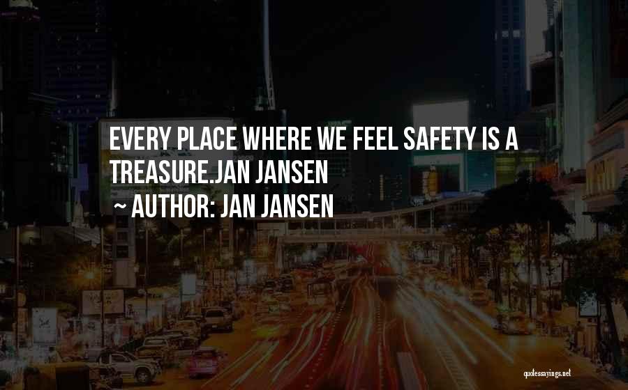 Jan Jansen Quotes: Every Place Where We Feel Safety Is A Treasure.jan Jansen