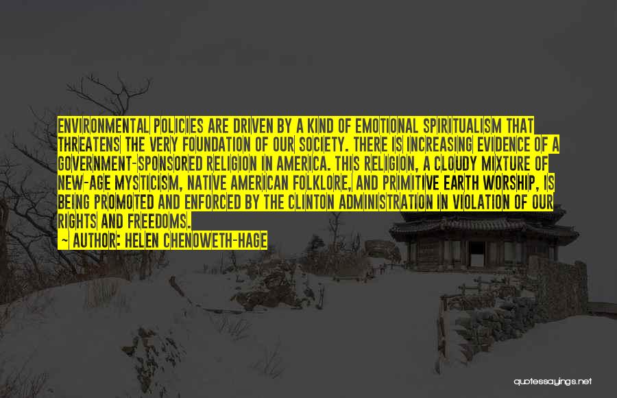 Helen Chenoweth-Hage Quotes: Environmental Policies Are Driven By A Kind Of Emotional Spiritualism That Threatens The Very Foundation Of Our Society. There Is