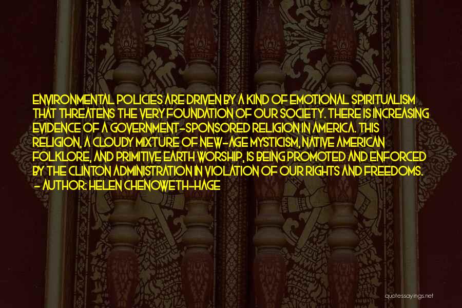 Helen Chenoweth-Hage Quotes: Environmental Policies Are Driven By A Kind Of Emotional Spiritualism That Threatens The Very Foundation Of Our Society. There Is