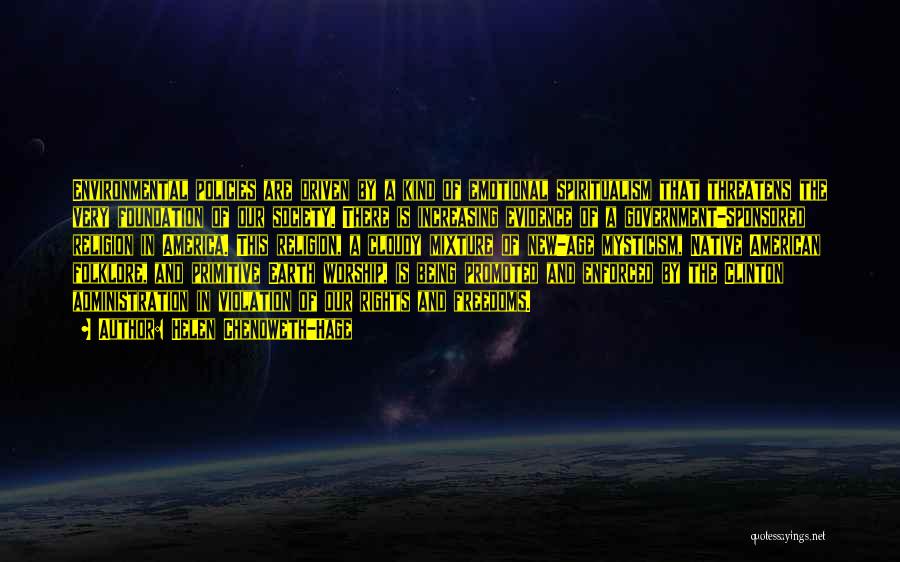 Helen Chenoweth-Hage Quotes: Environmental Policies Are Driven By A Kind Of Emotional Spiritualism That Threatens The Very Foundation Of Our Society. There Is