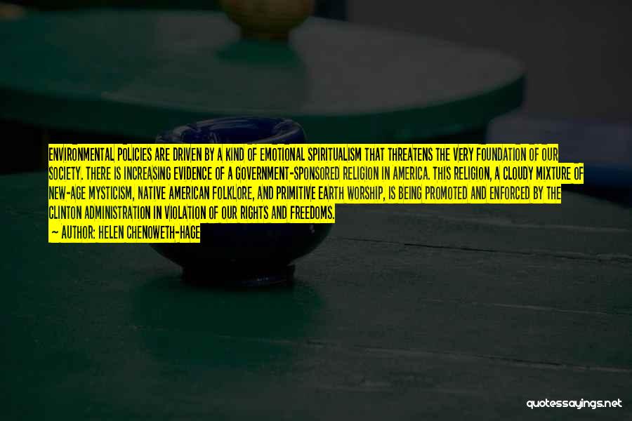 Helen Chenoweth-Hage Quotes: Environmental Policies Are Driven By A Kind Of Emotional Spiritualism That Threatens The Very Foundation Of Our Society. There Is