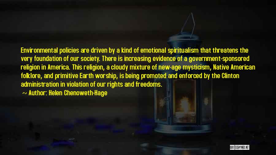 Helen Chenoweth-Hage Quotes: Environmental Policies Are Driven By A Kind Of Emotional Spiritualism That Threatens The Very Foundation Of Our Society. There Is