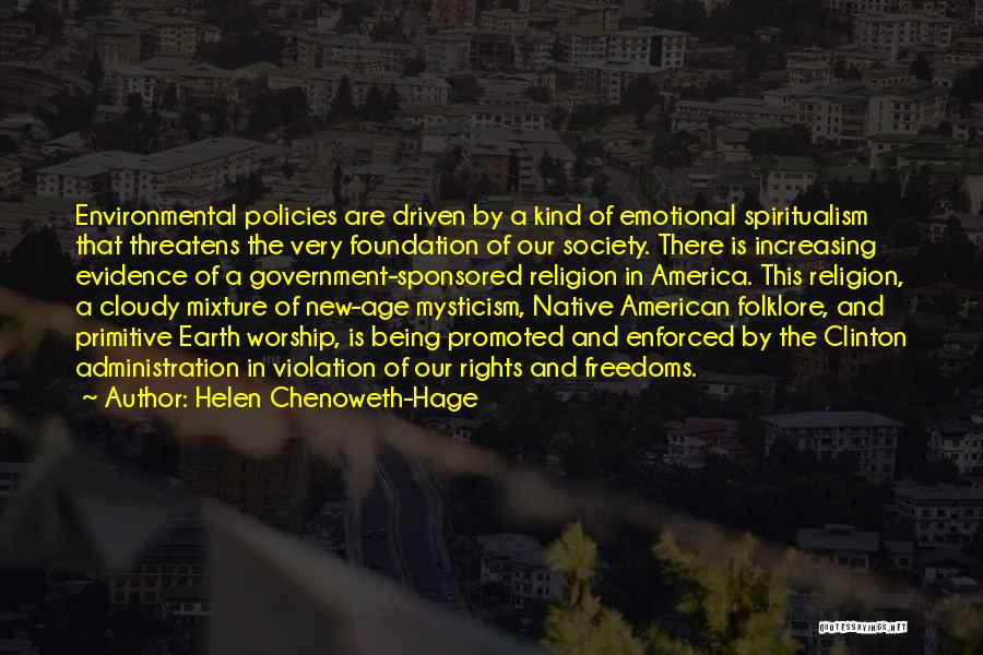 Helen Chenoweth-Hage Quotes: Environmental Policies Are Driven By A Kind Of Emotional Spiritualism That Threatens The Very Foundation Of Our Society. There Is