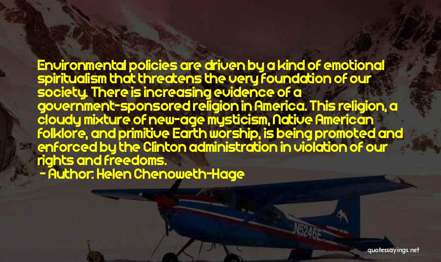 Helen Chenoweth-Hage Quotes: Environmental Policies Are Driven By A Kind Of Emotional Spiritualism That Threatens The Very Foundation Of Our Society. There Is