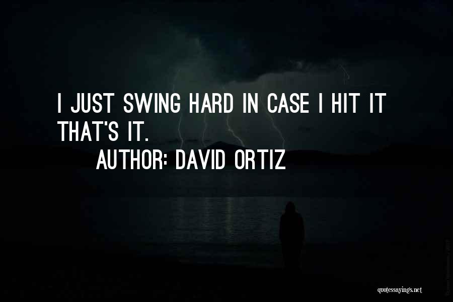David Ortiz Quotes: I Just Swing Hard In Case I Hit It That's It.