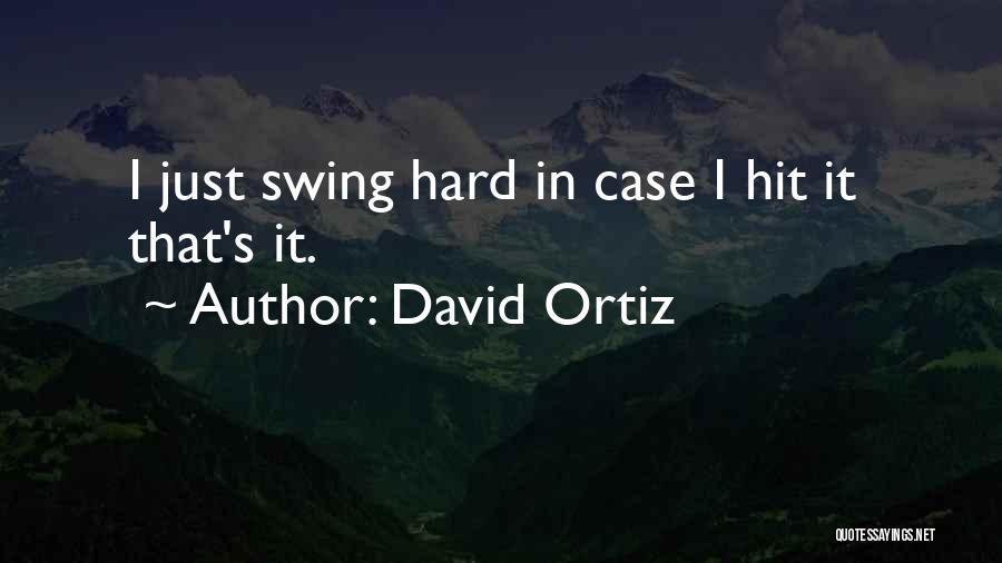 David Ortiz Quotes: I Just Swing Hard In Case I Hit It That's It.